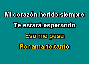 Mi corazc'm herido siempre

Te estara esperando
Eso me pasa

Por amarte tanto