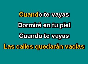 Cuando te vayas

Dormirc'e en tu piel

Cuando te vayas

Las calles quedaran vacias