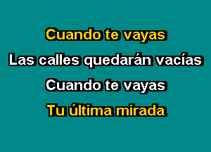 Cuando te vayas

Las calles quedaran vacias

Cuando te vayas

Tu Ultima mirada