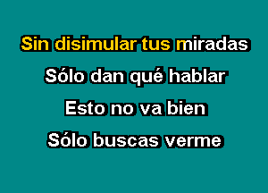 Sin disimular tus miradas

S6Io dan qu hablar

Esto no va bien

Sdlo buscas verme