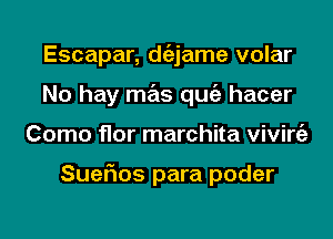 Escapar, dgzjame volar
No hay mas qugz hacer
Como flor marchita viviniz

Sueflos para poder