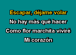 Escapar, d(a-jame volar

No hay mas quc'e hacer

Como flor marchita vivirt'a

Mi corazc'm