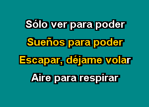 Sdlo ver para poder

Suefios para poder
Escapar, d(33jame volar

Aire para respirar