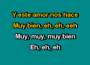 Y este amor nos hace

Muy bien, eh, eh, eeh

Muy, muy, muy bien
Eh, eh, eh