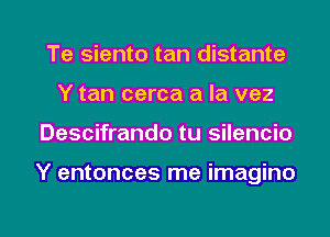 Te siento tan distante
Y tan cerca a la vez

Descifrando tu silencio

Y entonces me imagino

g