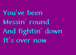 You've been
Messin' round

And fightin' down
It's over now