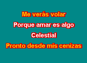 Me veras volar

Porque amar es algo

Celestial

Pronto desde mis cenizas