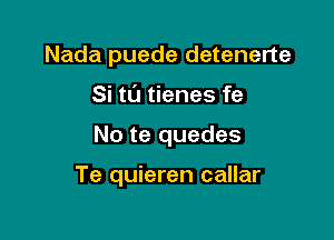 Nada puede detenerte
Si tL'J tienes fe

No te quedes

Te quieren callar