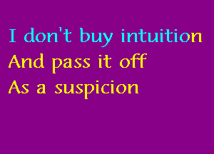 I don't buy intuition
And pass it off

As a suspicion