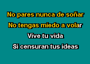 No pares nunca de soFIar

No tengas miedo a volar
Vive tu Vida

Si censuran tus ideas