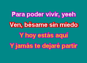 Para poder vivir, yeeh
Ven, bciasame sin miedo

Y hoy estas aqui

Yjamas te dejart'a partir