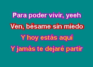 Para poder vivir, yeeh
Ven, bciasame sin miedo

Y hoy estas aqui

Yjamas te dejart'a partir