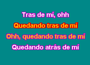 Tras de mi, ohh

Quedando tras de mi

Ohh, quedando tras de mi

Quedando atrials de mi