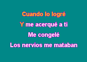 Cuando lo logrt'e

Y me acerqufe a ti

Me congelt'e

Los nervios me mataban