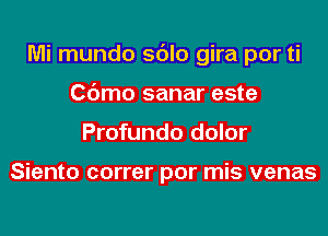 Mi mundo sdlo gira por ti

Cdmo sanar este
Profundo dolor

Siento correr por mis venas