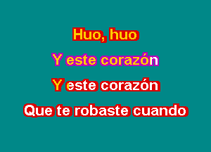 Huo,huo

Y este corazc'm
Y este corazdn

Que te robaste cuando