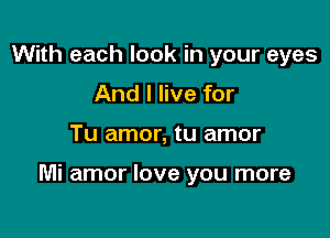 With each look in your eyes
And I live for

Tu amor, tu amor

Mi amor love you more