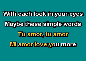 With each look in your eyes
Maybe these simple words
Tu amor, tu amor

Mi amor love you more