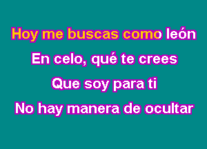 Hoy me buscas como lec'm

En celo, quia te crees

Que soy para ti

No hay manera de ocultar