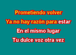 Prometiendo volver

Ya no hay razbn para estar

En el mismo Iugar

Tu dulce voz otra vez