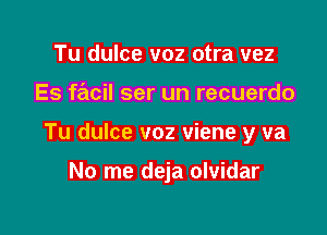 Tu dulce voz otra vez

Es facil ser un recuerdo

Tu dulce voz viene y va

No me deja olvidar