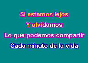 Si estamos lejos

Y olvidamos

Lo que podemos compartir

Cada minuto de la vida