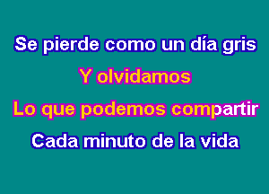 Se pierde como un dia gris
Y olvidamos
Lo que podemos compartir

Cada minuto de la Vida