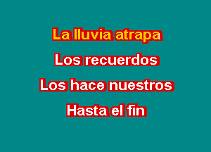 La lluvia atrapa

Los recuerdos
Los hace nuestros

Hasta el fin