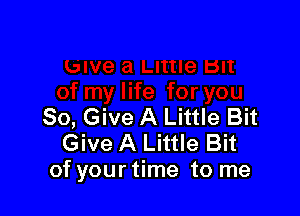 80, Give A Little Bit
Give A Little Bit
of your time to me