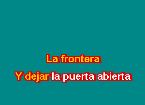 La frontera

Y dejar Ia puerta abierta