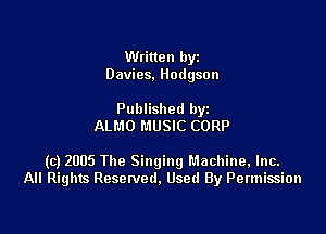 Written byz
Davies. Hodgson

Published by
ALMO MUSIC CORP

(c) 2005 The Singingl'.1achine,lnc.
All Rights Resetved. Used By Permission