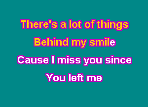 There's a lot of things

Behind my smile

Cause I miss you since

You left me