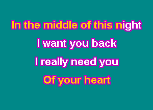In the middle of this night

I want you back

I really need you

Of your heart