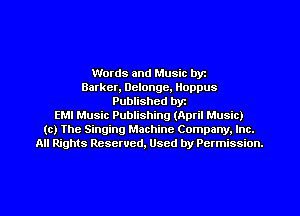 Words and Music byt
Barker, Delonge, Iloppus
Published byt
EMI Music Publishing (April Music)
(c) The Singing Machine Company. Inc.
All Rights Reserved, Used by Permission.