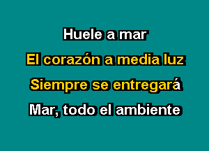 Huele a mar

El corazbn a media luz

Siempre se entregara

Mar, todo el ambiente