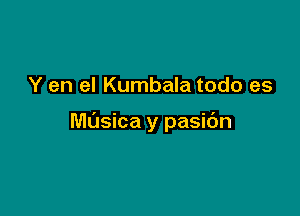 Y en el Kumbala todo es

Milsica y pasic'm