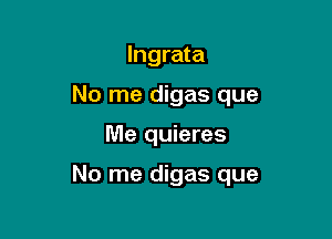 lngrata

No me digas que

Me quieres

No me digas que