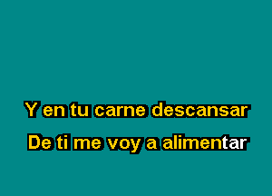 Y en tu came descansar

De ti me voy a alimentar