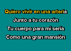 Quiero vivir en una arteria
Junto a tu corazc'm
Tu cuerpo para mi seria

Como una gran mansic'm