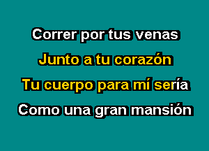 Correr por tus venas
Junto a tu corazc'm
Tu cuerpo para mi seria

Como una gran mansic'm