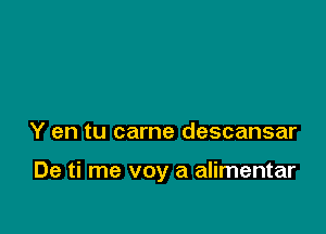 Y en tu came descansar

De ti me voy a alimentar