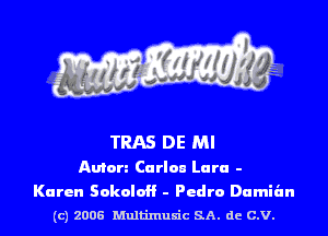 TRAS DE MI

Anton Carlou Lara -

Karen SokoloH - Pedro Damian
(c) 2006 Multinlusic SA. de C.V.