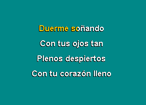 Duerme soFIando

Con tus ojos tan

Plenos despiertos

Con tu corazdn lleno