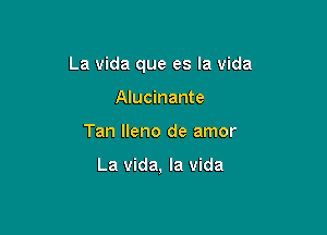 La Vida que es la vida

Alucinante
Tan lleno de amor

La vida, la vida