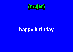 (mujer)

happy birthday