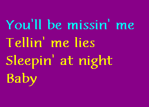 You'll be missin' me
Tellin' me lies

Sleepin' at night
Baby