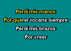 Perdi mis manos

Por querer tocarte siempre

Perdi mis brazos

Por creer