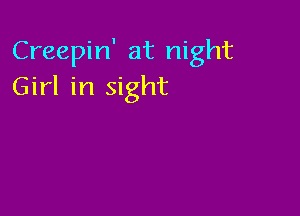 Creepin' at night
Girl in sight