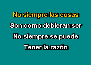 No siempre las cosas

Son como debieran ser

No siempre se puede

Tener la main