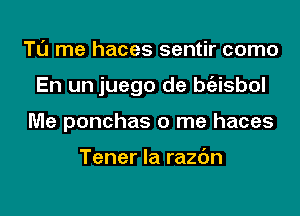 T0 me haces sentir como

En un juego de bc'eisbol

Me ponchas 0 me haces

Tener la main